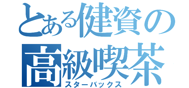 とある健資の高級喫茶（スターバックス）