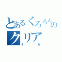 とあるくろろんのクリア（ネ友）