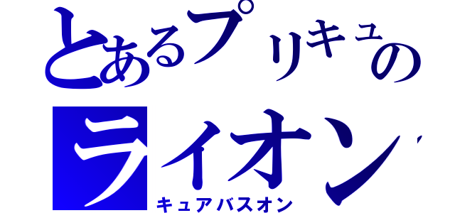 とあるプリキュアのライオン（キュアバスオン）