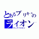 とあるプリキュアのライオン（キュアバスオン）