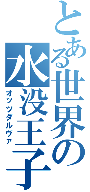 とある世界の水没王子（オッツダルヴァ）