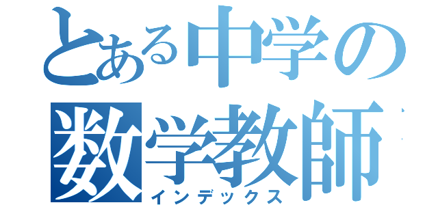 とある中学の数学教師（インデックス）