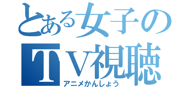 とある女子のＴＶ視聴（アニメかんしょう）