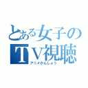 とある女子のＴＶ視聴（アニメかんしょう）