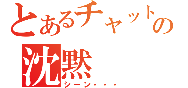 とあるチャットの沈黙（シーン・・・）