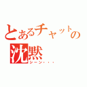 とあるチャットの沈黙（シーン・・・）