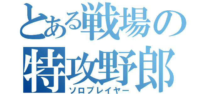 とある戦場の特攻野郎（ソロプレイヤー）