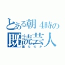 とある朝４時の既読芸人（誰なのか）