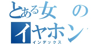 とある女のイヤホン禁書目録（インデックス）