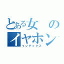 とある女のイヤホン禁書目録（インデックス）