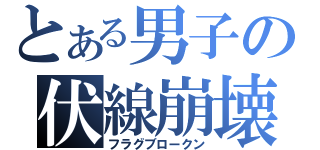 とある男子の伏線崩壊（フラグブロークン）