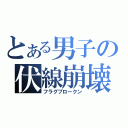 とある男子の伏線崩壊（フラグブロークン）