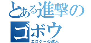 とある進撃のゴボウ（エロゲーの達人）