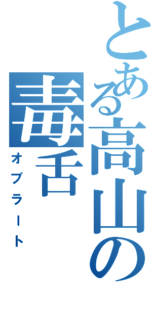 とある高山の毒舌（オブラート）