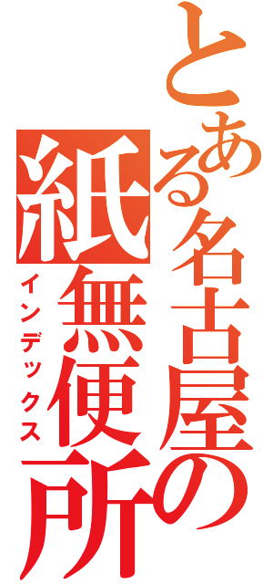 とある名古屋の紙無便所（インデックス）