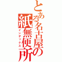 とある名古屋の紙無便所（インデックス）