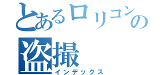 とあるロリコンの盗撮（インデックス）