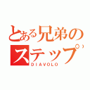 とある兄弟のステップ（ＤＩＡＶＯＬＯ）