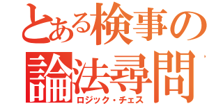 とある検事の論法尋問（ロジック・チェス）