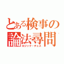 とある検事の論法尋問（ロジック・チェス）