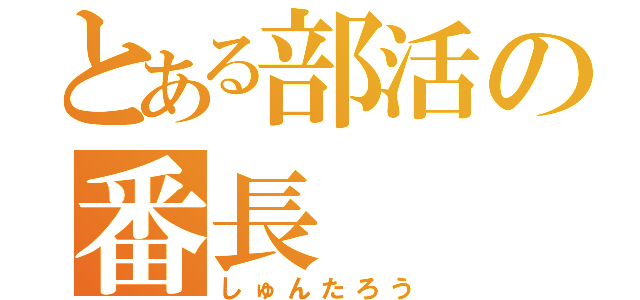 とある部活の番長（しゅんたろう）