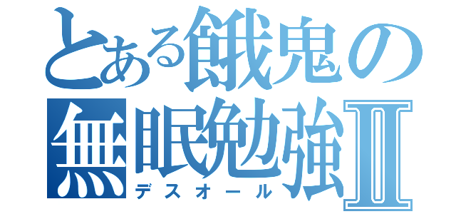 とある餓鬼の無眠勉強Ⅱ（デスオール）