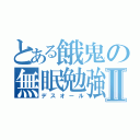 とある餓鬼の無眠勉強Ⅱ（デスオール）