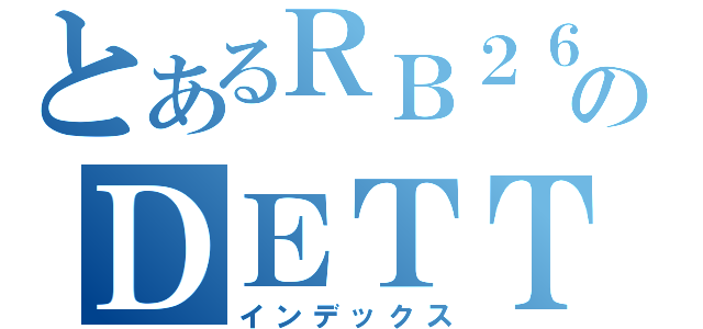 とあるＲＢ２６のＤＥＴＴ（インデックス）