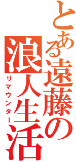 とある遠藤の浪人生活（リマウンター）