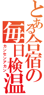 とある合宿の毎日検温（カンセンアカン）