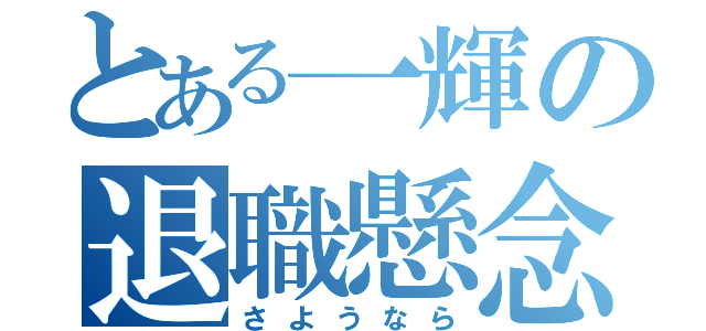 とある一輝の退職懸念（さようなら）