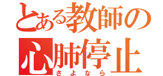 とある教師の心肺停止（さよなら）