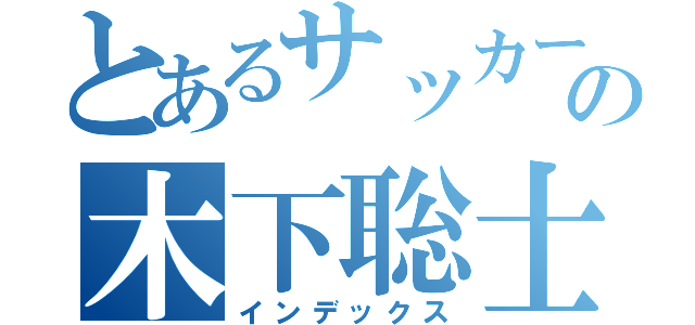 とあるサッカーの木下聡士（インデックス）