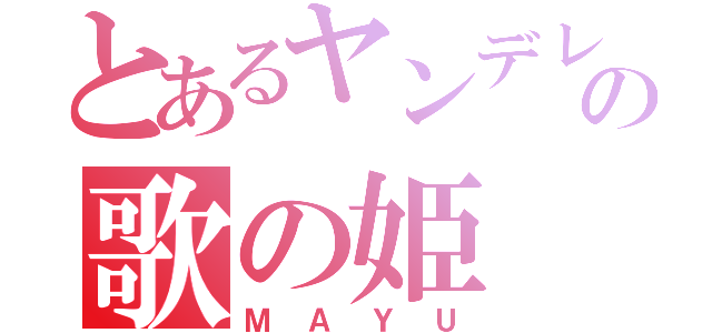 とあるヤンデレの歌の姫（ＭＡＹＵ）