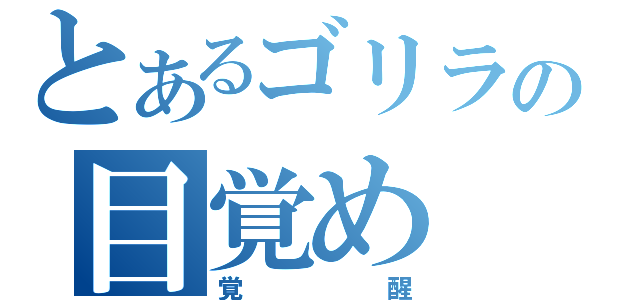 とあるゴリラの目覚め（覚醒）