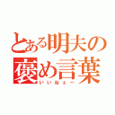 とある明夫の褒め言葉（いいねぇ～）