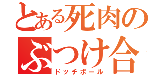 とある死肉のぶつけ合い（ドッチボール）