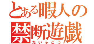 とある暇人の禁断遊戯（だいふごう）