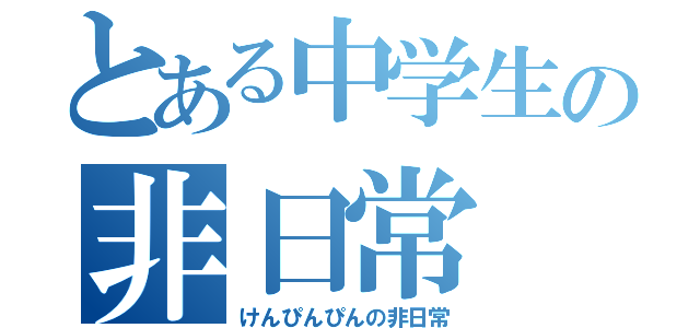 とある中学生の非日常（けんぴんぴんの非日常）