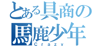 とある具商の馬鹿少年（Ｃｒａｚｙ）