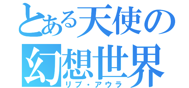 とある天使の幻想世界（リプ・アウラ）