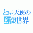 とある天使の幻想世界（リプ・アウラ）