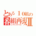 とある１０組の番組再現Ⅱ（しいテレぷろぐらむ）