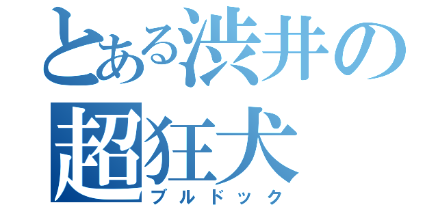 とある渋井の超狂犬（ブルドック）