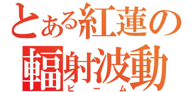 とある紅蓮の輻射波動（ビーム）