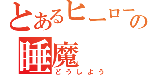 とあるヒーローの睡魔（どうしよう）