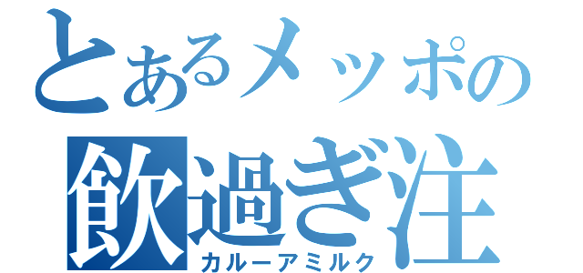 とあるメッポの飲過ぎ注意（カルーアミルク）