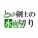 とある剣士の水面切り（水の呼吸 壱の型）