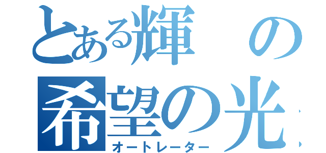 とある輝の希望の光（オートレーター）