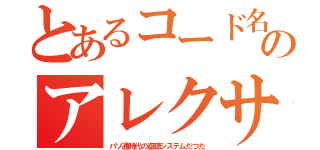 とあるコード名のアレクサ（パソ通時代の盗聴システムだつた）